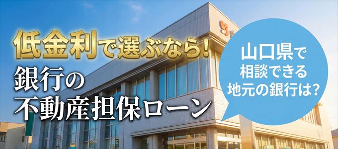 【山口県】低金利！銀行の不動産担保ローン